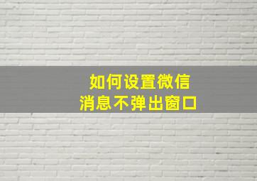 如何设置微信消息不弹出窗口