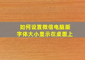 如何设置微信电脑版字体大小显示在桌面上