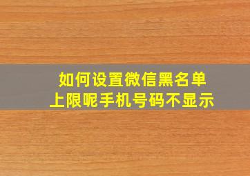 如何设置微信黑名单上限呢手机号码不显示