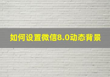 如何设置微信8.0动态背景