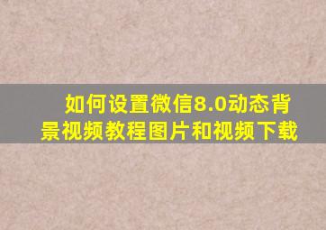 如何设置微信8.0动态背景视频教程图片和视频下载