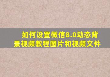 如何设置微信8.0动态背景视频教程图片和视频文件