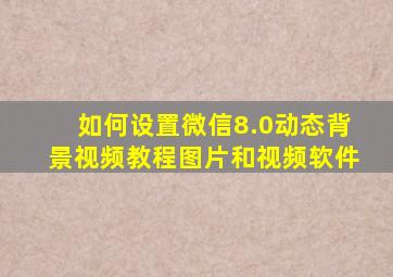 如何设置微信8.0动态背景视频教程图片和视频软件