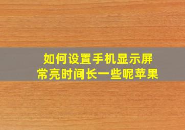 如何设置手机显示屏常亮时间长一些呢苹果