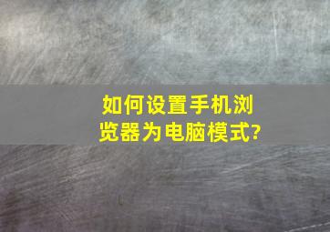 如何设置手机浏览器为电脑模式?