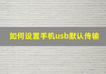 如何设置手机usb默认传输