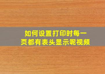 如何设置打印时每一页都有表头显示呢视频