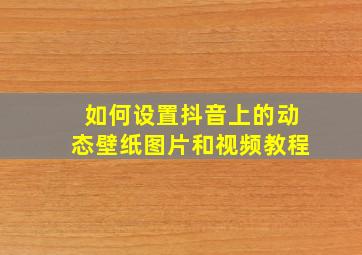 如何设置抖音上的动态壁纸图片和视频教程