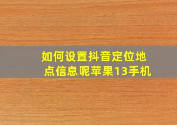 如何设置抖音定位地点信息呢苹果13手机