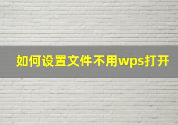 如何设置文件不用wps打开