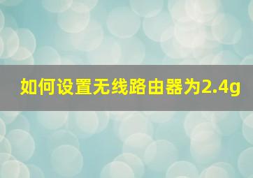 如何设置无线路由器为2.4g