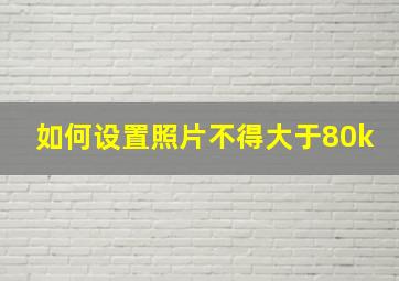 如何设置照片不得大于80k