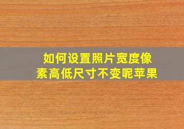 如何设置照片宽度像素高低尺寸不变呢苹果