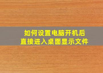 如何设置电脑开机后直接进入桌面显示文件