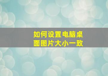 如何设置电脑桌面图片大小一致