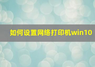 如何设置网络打印机win10