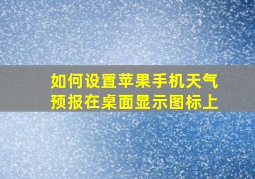 如何设置苹果手机天气预报在桌面显示图标上