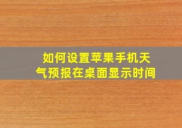 如何设置苹果手机天气预报在桌面显示时间