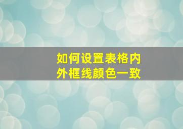 如何设置表格内外框线颜色一致