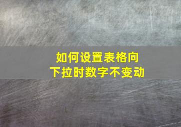 如何设置表格向下拉时数字不变动