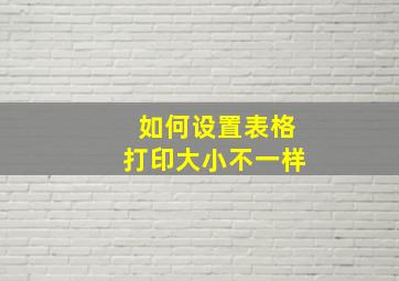 如何设置表格打印大小不一样