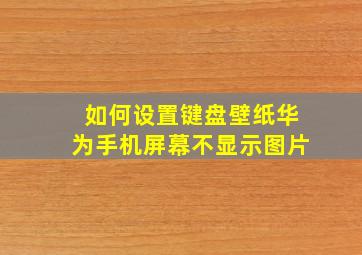 如何设置键盘壁纸华为手机屏幕不显示图片