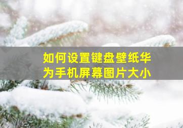 如何设置键盘壁纸华为手机屏幕图片大小