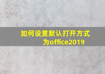 如何设置默认打开方式为office2019