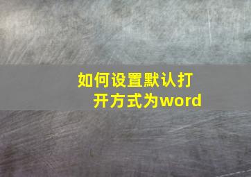 如何设置默认打开方式为word