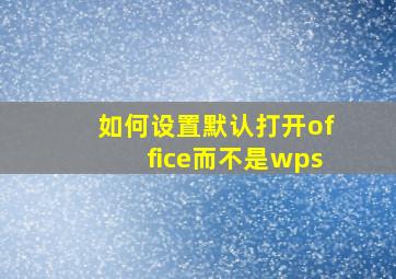 如何设置默认打开office而不是wps