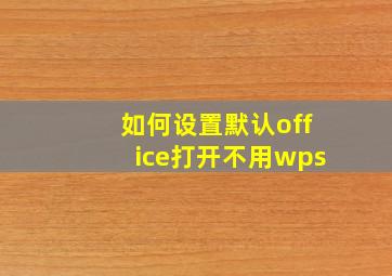 如何设置默认office打开不用wps