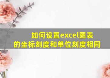 如何设置excel图表的坐标刻度和单位刻度相同