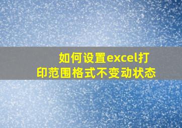 如何设置excel打印范围格式不变动状态