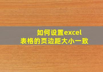 如何设置excel表格的页边距大小一致