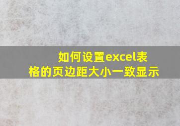 如何设置excel表格的页边距大小一致显示