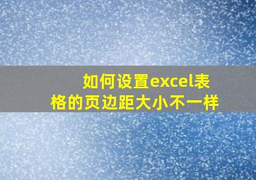 如何设置excel表格的页边距大小不一样