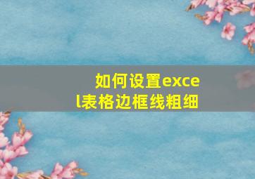 如何设置excel表格边框线粗细