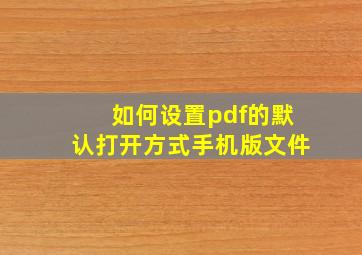 如何设置pdf的默认打开方式手机版文件