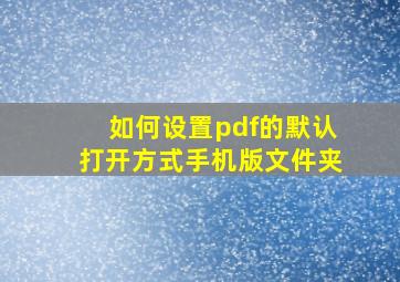 如何设置pdf的默认打开方式手机版文件夹