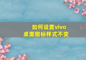 如何设置vivo桌面图标样式不变