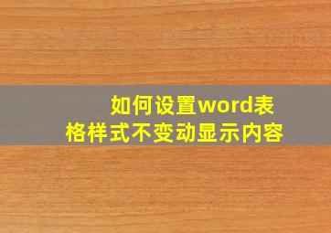 如何设置word表格样式不变动显示内容