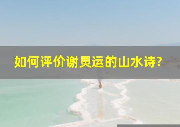 如何评价谢灵运的山水诗?