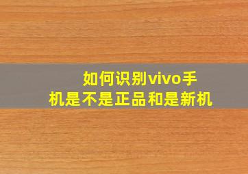 如何识别vivo手机是不是正品和是新机