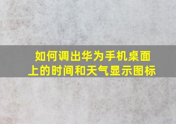 如何调出华为手机桌面上的时间和天气显示图标