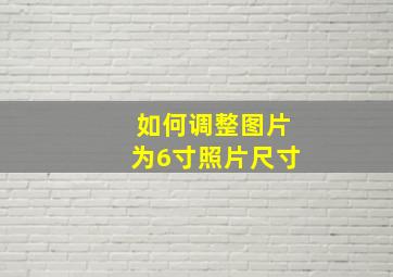 如何调整图片为6寸照片尺寸