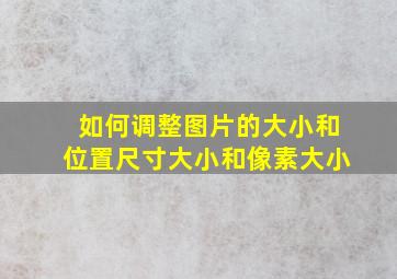 如何调整图片的大小和位置尺寸大小和像素大小