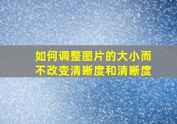 如何调整图片的大小而不改变清晰度和清晰度