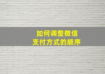 如何调整微信支付方式的顺序