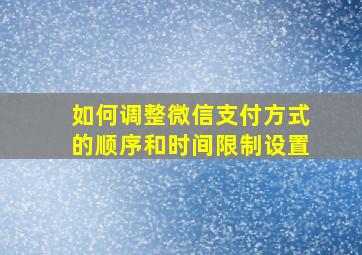 如何调整微信支付方式的顺序和时间限制设置