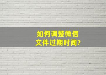 如何调整微信文件过期时间?